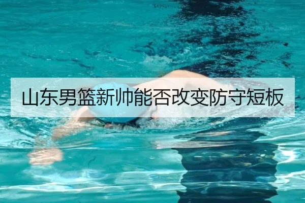 山东男篮新帅能否改变防守短板