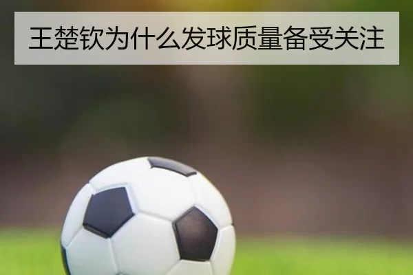 王楚钦为什么发球质量备受关注