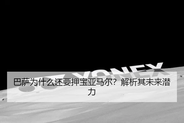 巴萨为什么还要押宝亚马尔？解析其未来潜力