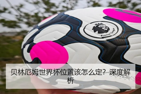 贝林厄姆世界杯位置该怎么定？深度解析