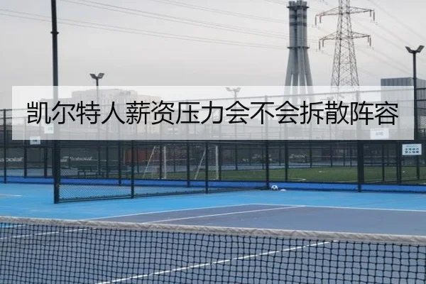 凯尔特人薪资压力会不会拆散阵容