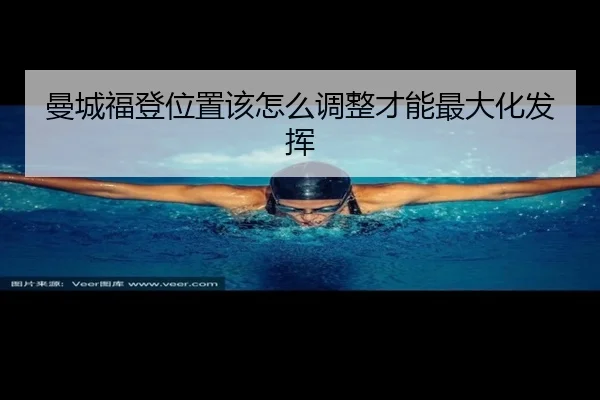 曼城福登位置该怎么调整才能最大化发挥