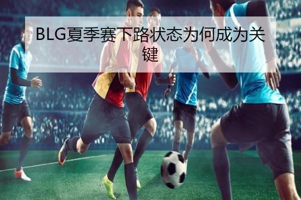 BLG夏季赛下路状态为何成为关键